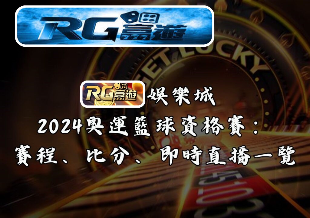 RG富遊娛樂城－2024奧運籃球資格賽：賽程、比分、即時直播一覽